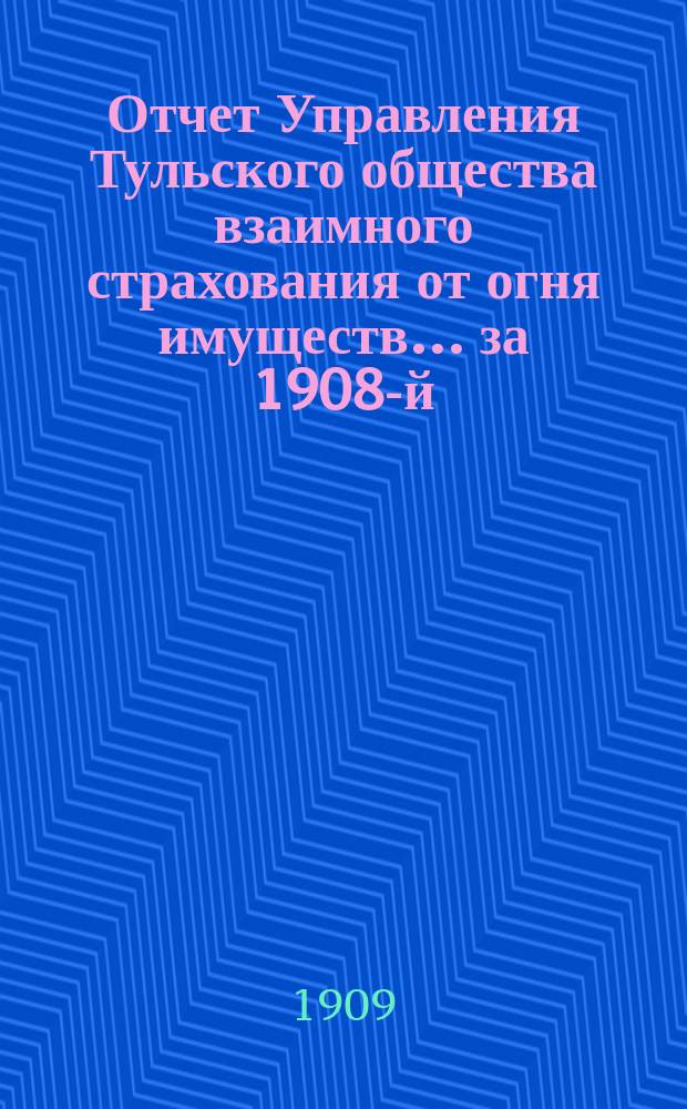 Отчет Управления Тульского общества взаимного страхования от огня имуществ... за 1908-й (45-й...) год