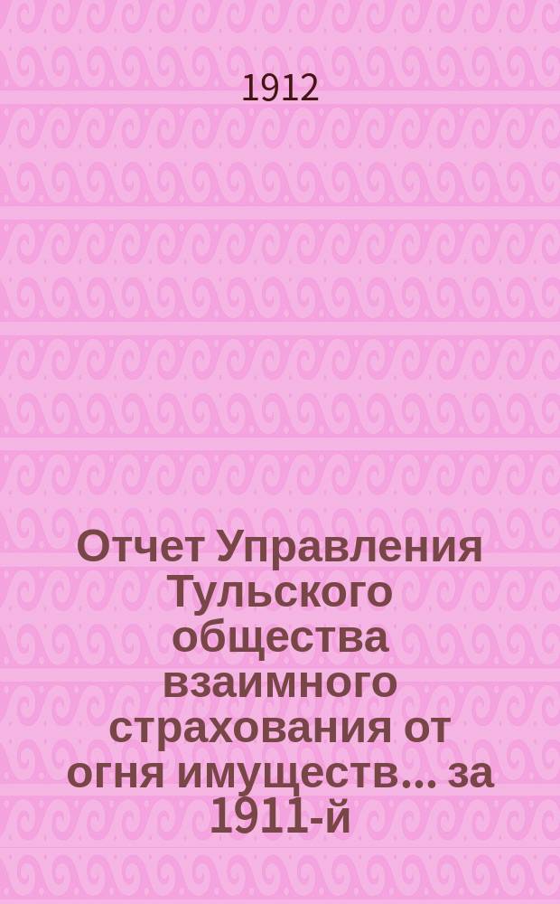 Отчет Управления Тульского общества взаимного страхования от огня имуществ... за 1911-й (48-й...) год