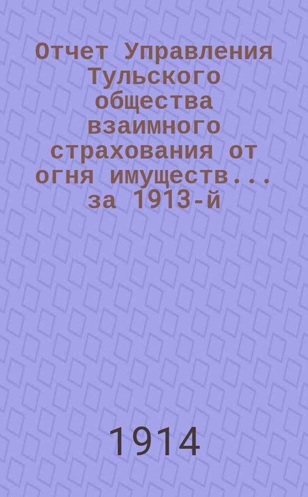 Отчет Управления Тульского общества взаимного страхования от огня имуществ... за 1913-й (50-й...) год