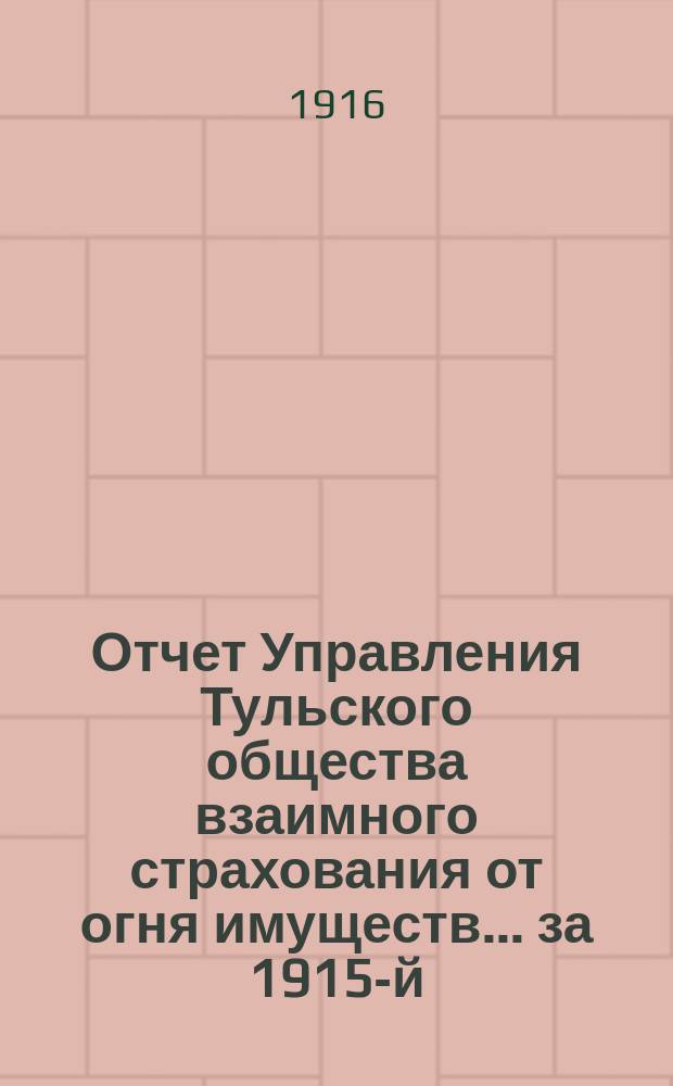 Отчет Управления Тульского общества взаимного страхования от огня имуществ... за 1915-й (52-й...) год