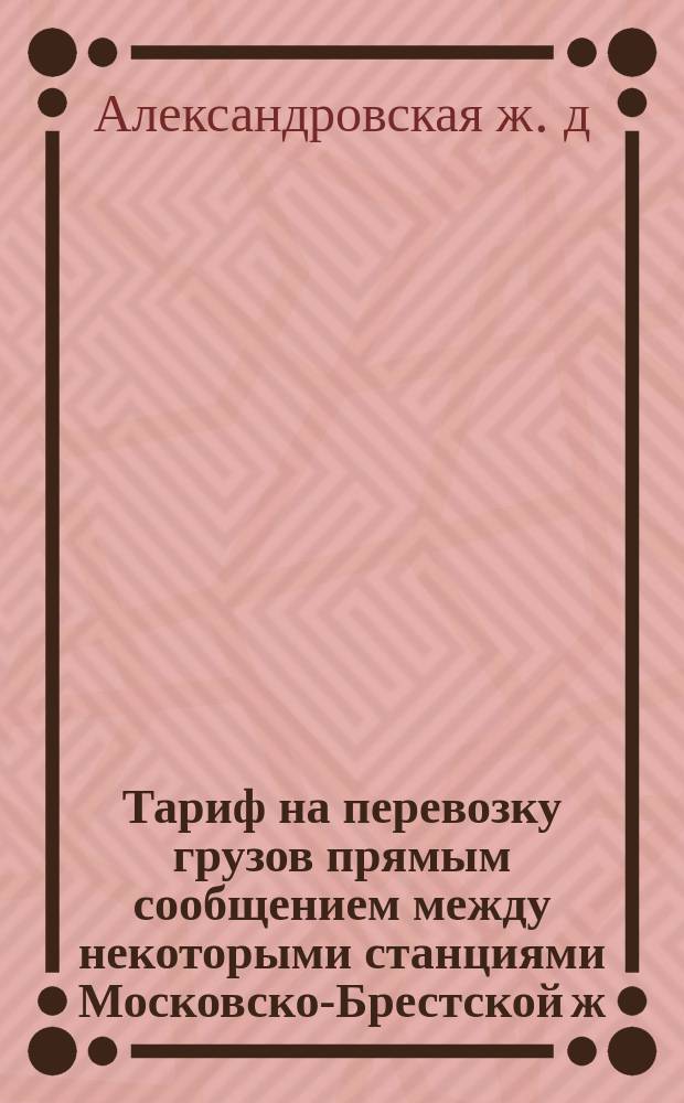 Тариф на перевозку грузов прямым сообщением между некоторыми станциями Московско-Брестской ж. дороги : (В действии с 1 янв. 1880 г. нов. ст.) : С дополнением