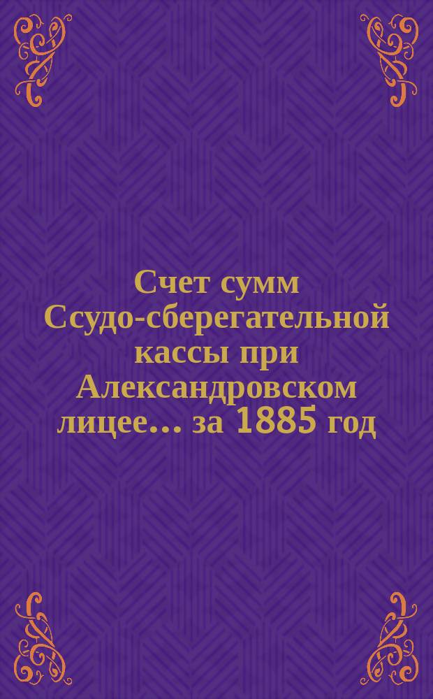 Счет сумм Ссудо-сберегательной кассы при Александровском лицее... ... за 1885 год