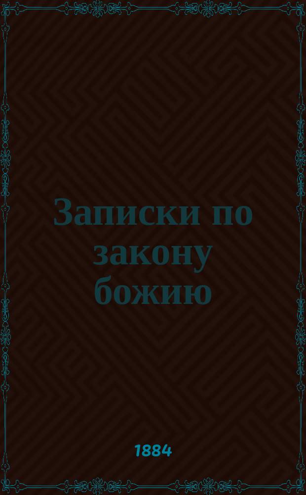 Записки по закону божию : На память солдатам для домашнего чтения в казармах и в полковых учеб. командах, особенно в праздничные дни