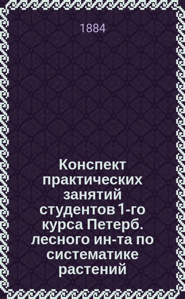 Конспект практических занятий студентов 1-го курса Петерб. лесного ин-та по систематике растений. (1883-1884)