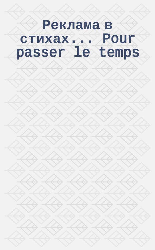 [Реклама в стихах]... ... Pour passer le temps