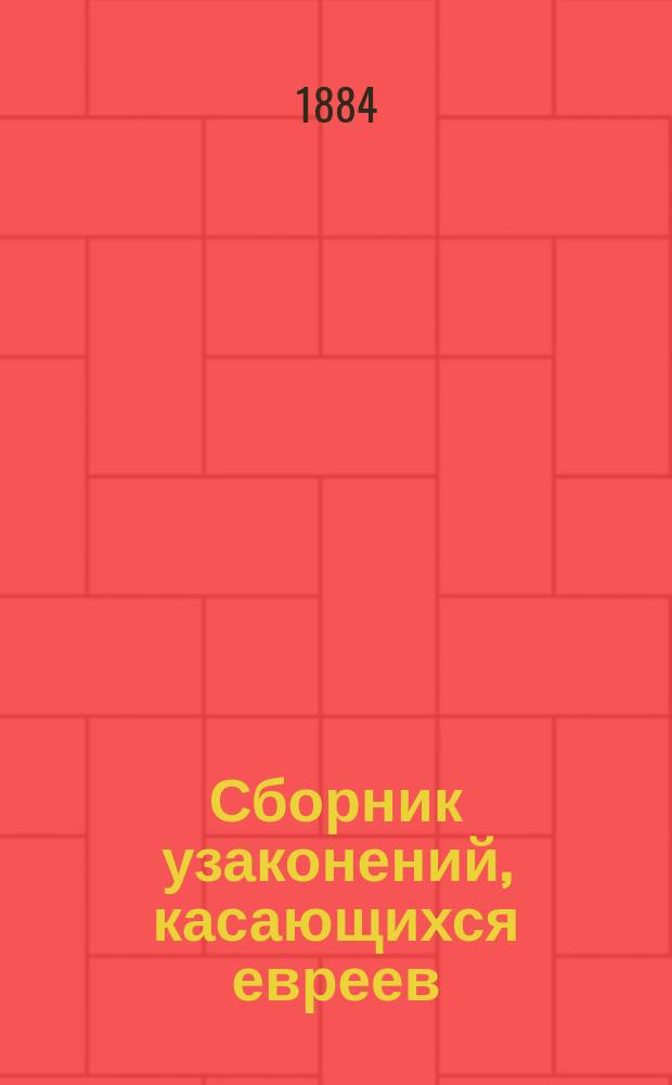 Сборник узаконений, касающихся евреев : Сост. по распоряжению учрежденной Высш. комис. для пересмотра действующих о евреях в Империи законов делопроизводителем оной коллеж. совет. В.В. Вашкевичем