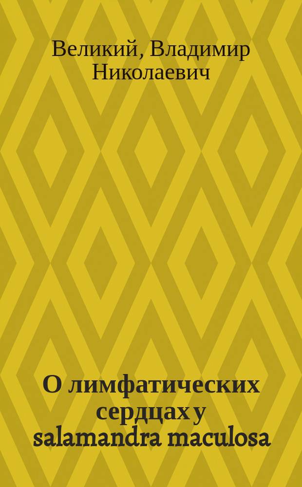 О лимфатических сердцах у salamandra maculosa : Записка лаборанта Вл. Ник. Великого : Чит. в заседании Физ.-матем. отд-ния Акад. наук 28 авг. 1884 г