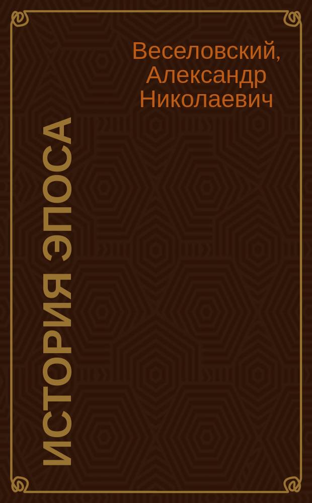 ... История эпоса : Курс, читанный проф. А.Н. Веселовским... Вып. 1-2