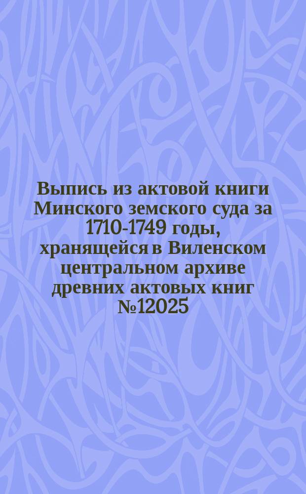 Выпись из актовой книги Минского земского суда за 1710-1749 годы, хранящейся в Виленском центральном архиве древних актовых книг № 12025. Л. 124