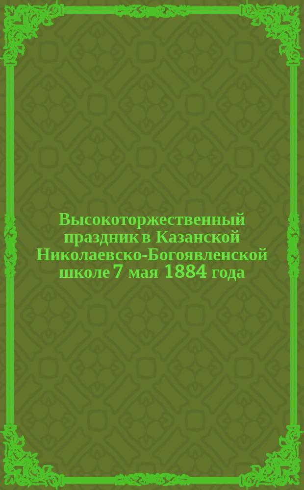 Высокоторжественный праздник в Казанской Николаевско-Богоявленской школе 7 мая 1884 года