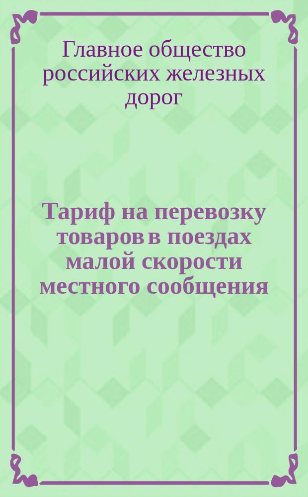 Тариф на перевозку товаров в поездах малой скорости местного сообщения : С 1-го авг. 1885 г