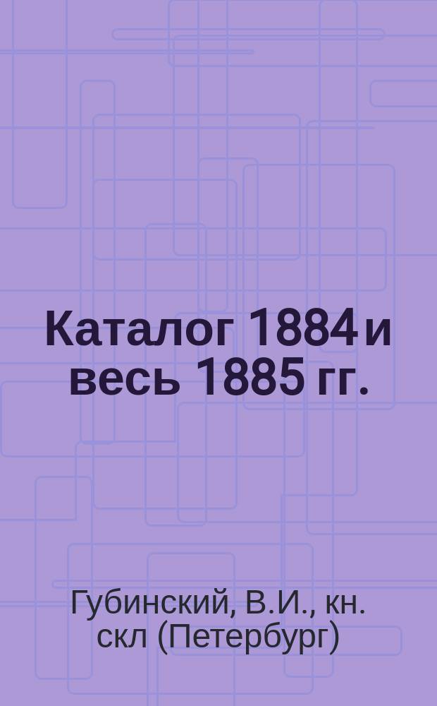[Каталог] 1884 и весь 1885 гг.