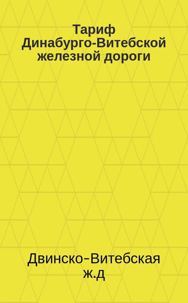 Тариф Динабурго-Витебской железной дороги : Действителен с 1 мая 1884 г
