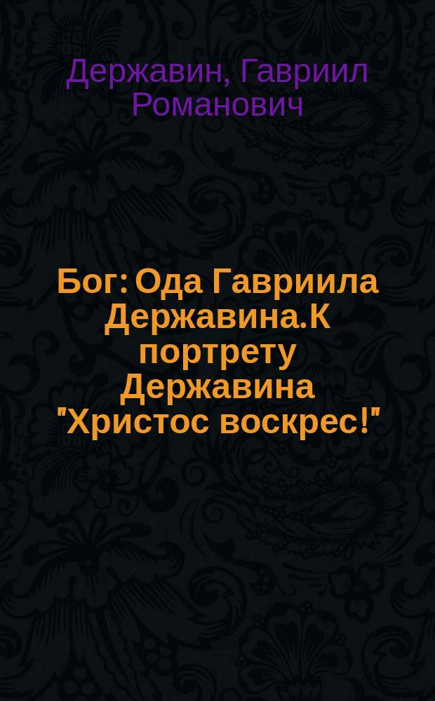 Бог : Ода Гавриила Державина. К портрету Державина "Христос воскрес!" : Стихотворение Ивана Степановича Государского