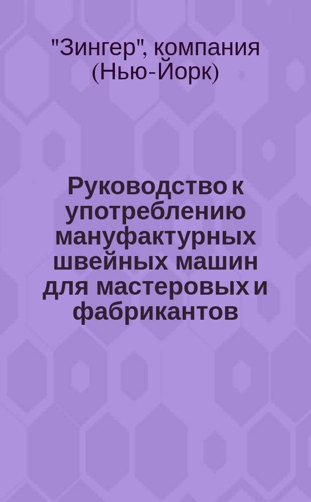 Руководство к употреблению мануфактурных швейных машин для мастеровых и фабрикантов