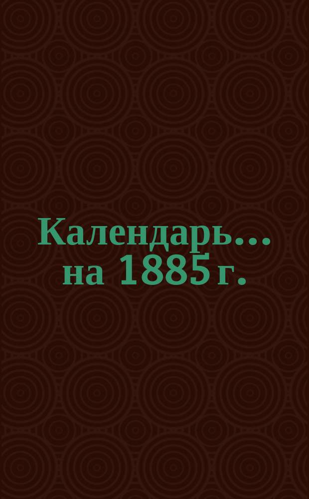 Календарь... ... на 1885 г.
