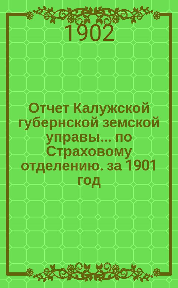 Отчет Калужской губернской земской управы... по Страховому отделению. за 1901 год