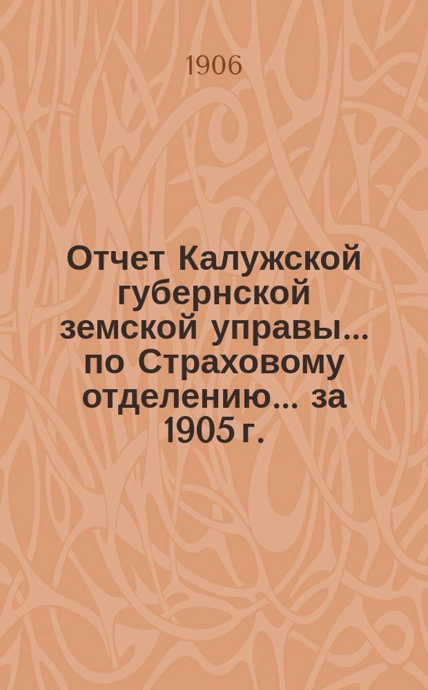Отчет Калужской губернской земской управы... по Страховому отделению. ... за 1905 г.