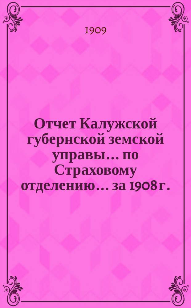 Отчет Калужской губернской земской управы... по Страховому отделению. ... за 1908 г.