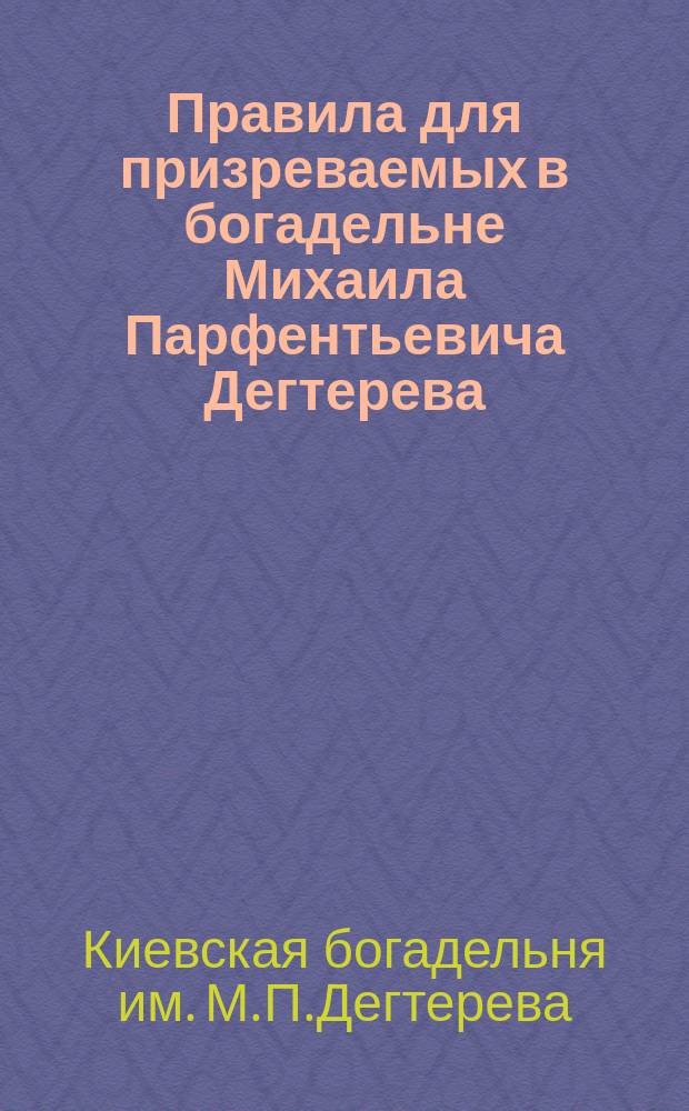 Правила для призреваемых в богадельне Михаила Парфентьевича Дегтерева