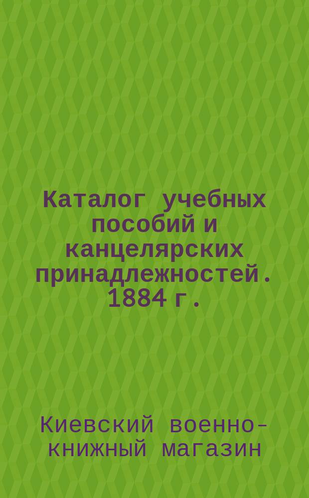[Каталог учебных пособий и канцелярских принадлежностей]. 1884 г.
