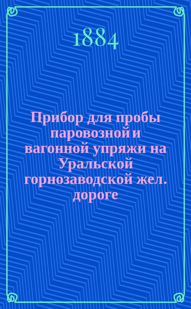 Прибор для пробы паровозной и вагонной упряжи на Уральской горнозаводской жел. дороге