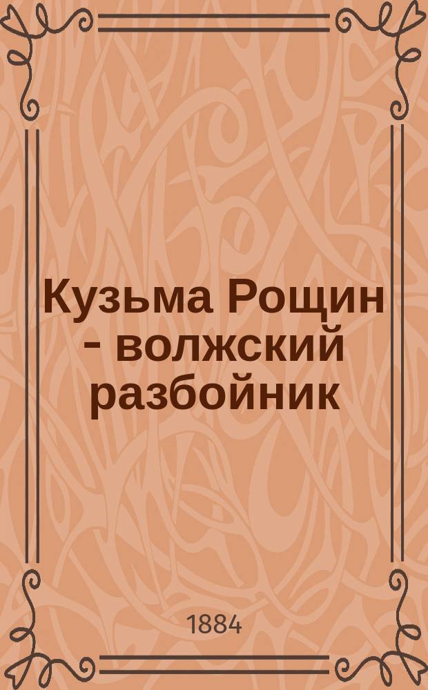 Кузьма Рощин - волжский разбойник : Повесть из 17-го века, основанная на древнем преданьи : В 2-х ч. Ч. 1-2