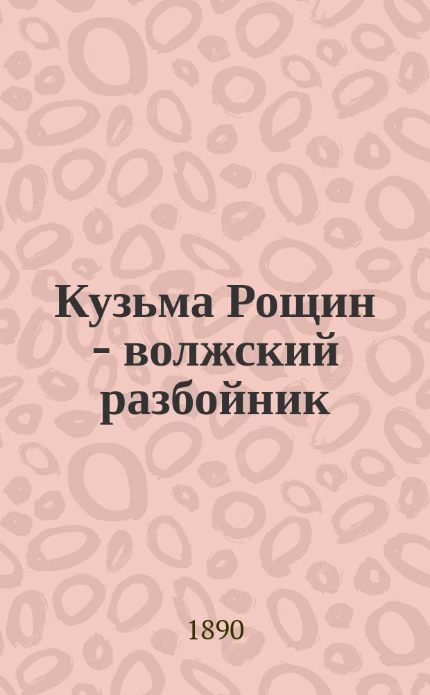 Кузьма Рощин - волжский разбойник : Повесть из 17-го века, основанная на древнем преданьи : В 2-х ч. Ч. 1-2