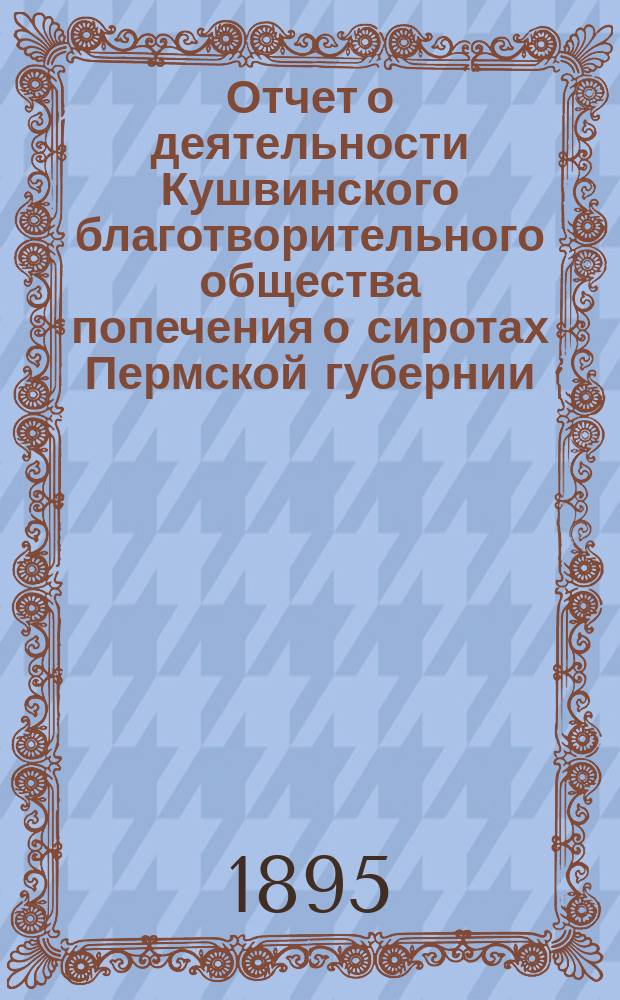 Отчет о деятельности Кушвинского благотворительного общества попечения о сиротах Пермской губернии... ... за 1894 год