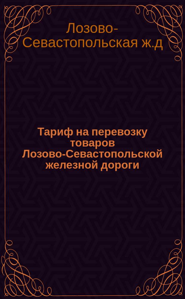 Тариф на перевозку товаров Лозово-Севастопольской железной дороги : Действителен с 1 окт. 1884 г