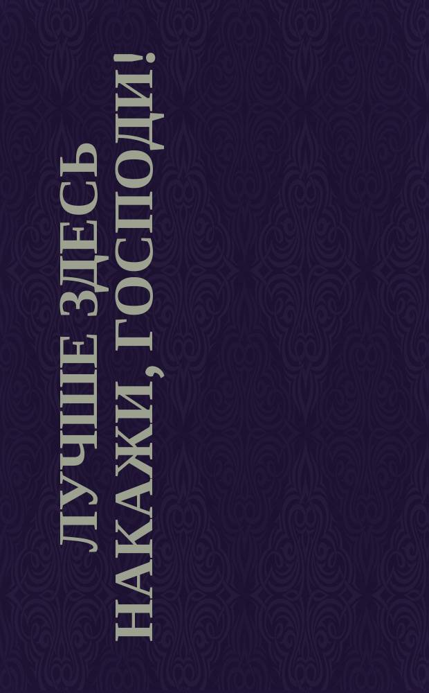 Лучше здесь накажи, господи!