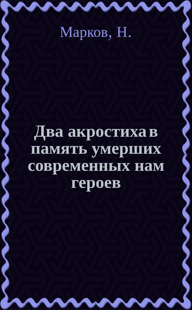 Два акростиха в память умерших современных нам героев: М.Н. Муравьева и М.Д. Скобелева, твердо посвятивших жизнь свою на служение родине