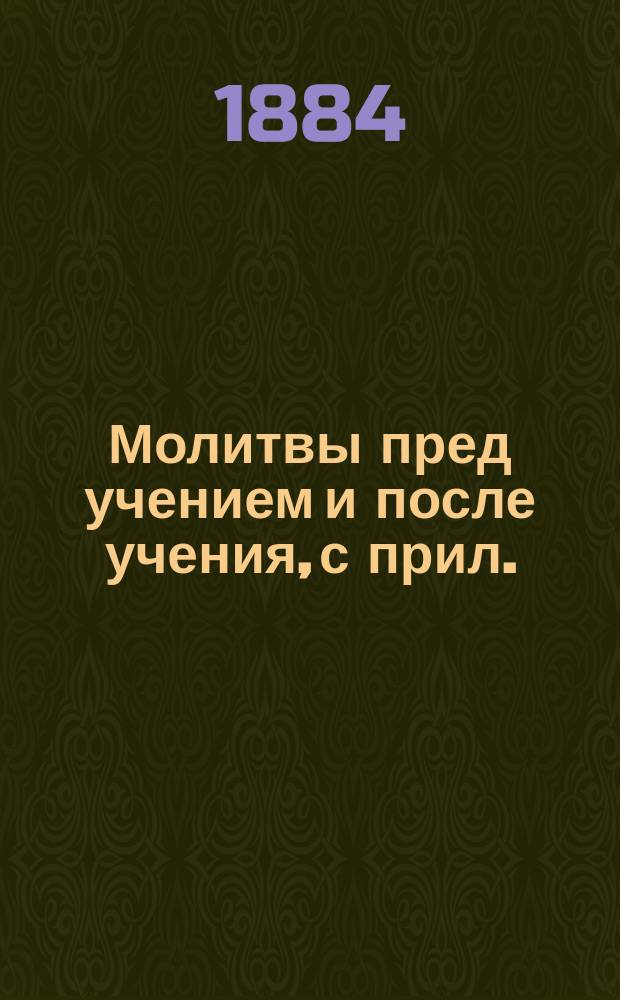 Молитвы пред учением и после учения, с прил.: росписания праздничных дней в 1884/5 учебном году и краткого объяснения всех еврейских праздников, полупраздников и постов : (На рус. и еврейском яз.) : Для воспитанников Одес. 8-и кл. училища магистра И.И. Гурлянда и др. евр. учеб. заведений