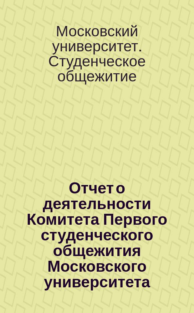 Отчет о деятельности Комитета Первого студенческого общежития Московского университета..., представленный Совету Университета, на основании § 10-го Устава Комитета