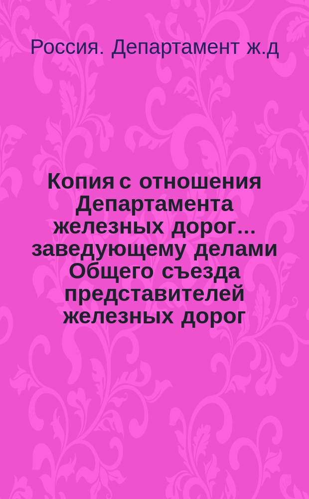 Копия с отношения Департамента железных дорог... заведующему делами Общего съезда представителей железных дорог