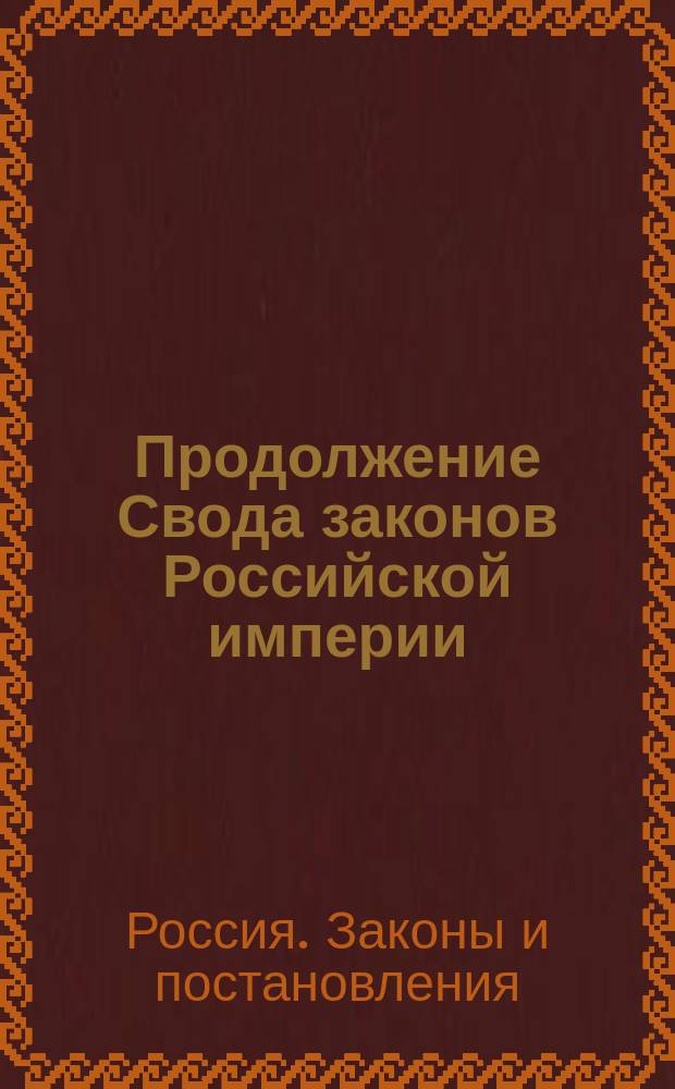 Продолжение Свода законов Российской империи : По 30 июня 1883 г. Ч. 1-2