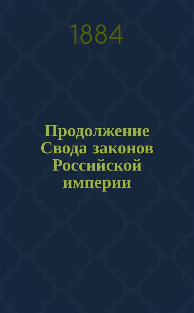 Продолжение Свода законов Российской империи : По 30 июня 1883 г. Ч. 1-2. Ч. 2 : Статьи к VIII-XV томам Свода