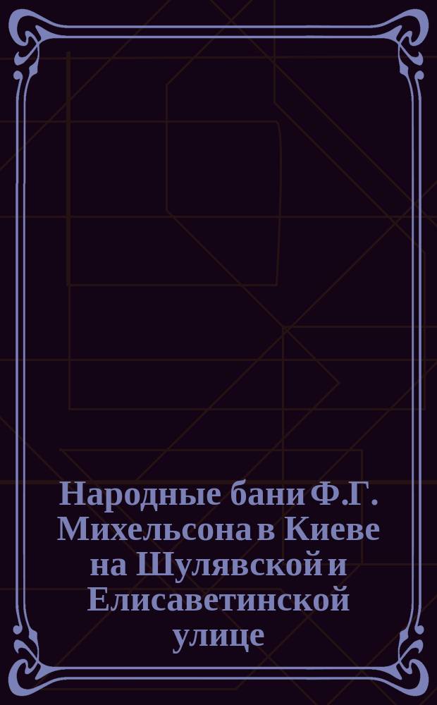 Народные бани Ф.Г. Михельсона в Киеве на Шулявской и Елисаветинской улице : [Объявления и календарь]... ... за 1885 год