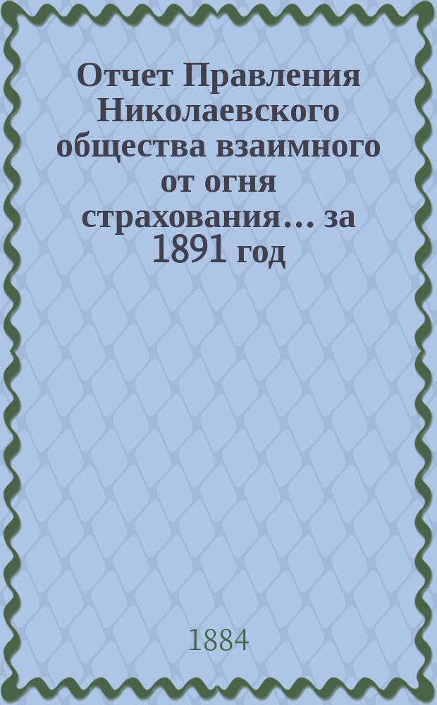 Отчет Правления Николаевского общества взаимного от огня страхования... ... за 1891 год