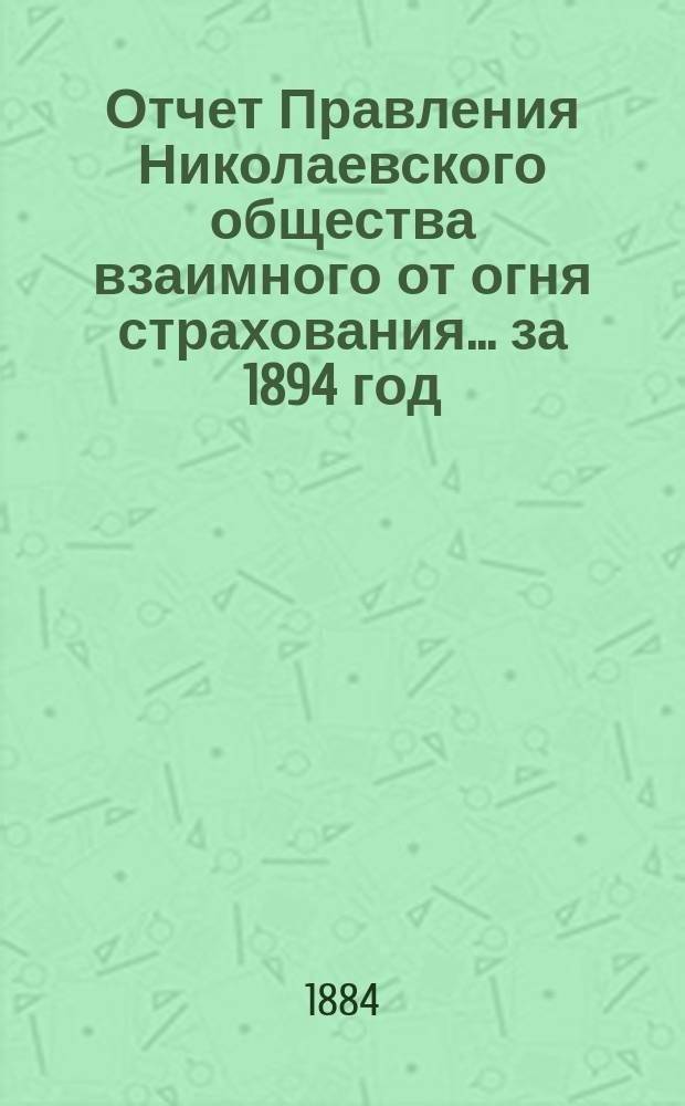 Отчет Правления Николаевского общества взаимного от огня страхования... ... за 1894 год
