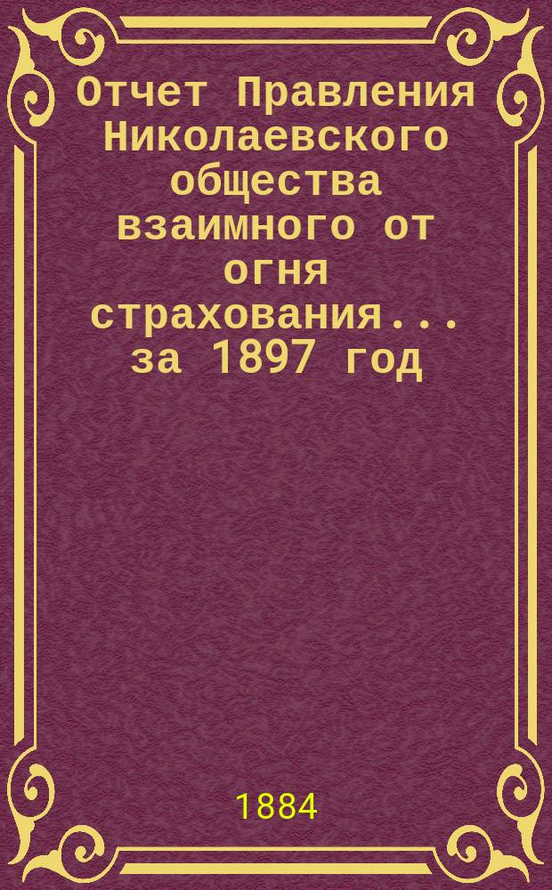Отчет Правления Николаевского общества взаимного от огня страхования... ... за 1897 год