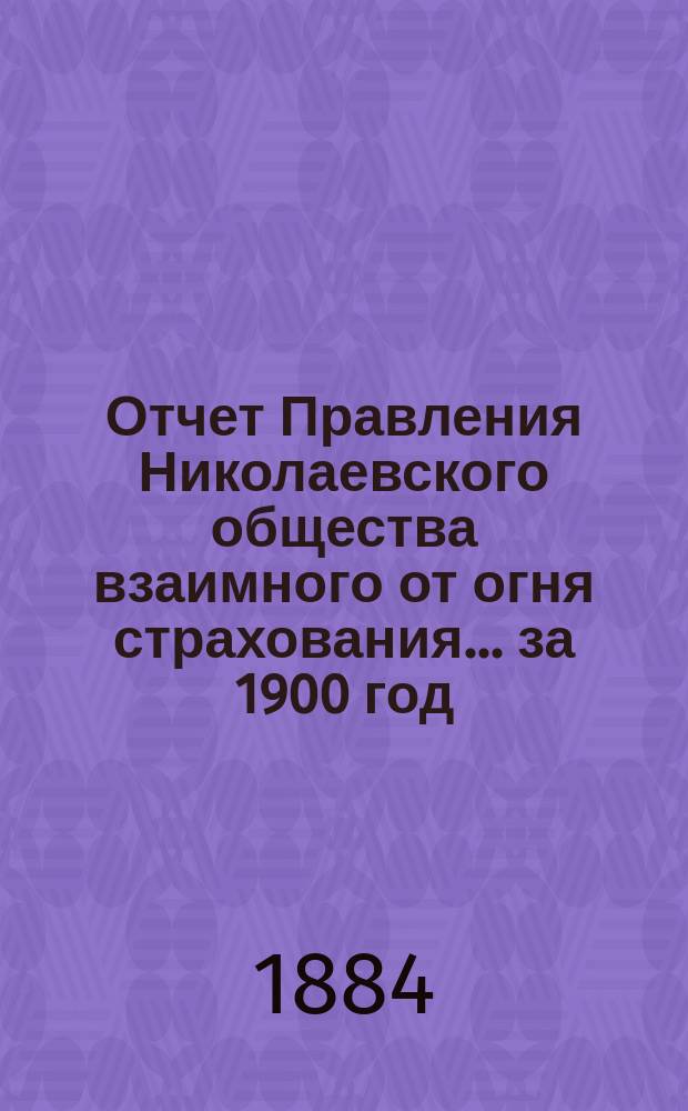 Отчет Правления Николаевского общества взаимного от огня страхования... ... за 1900 год