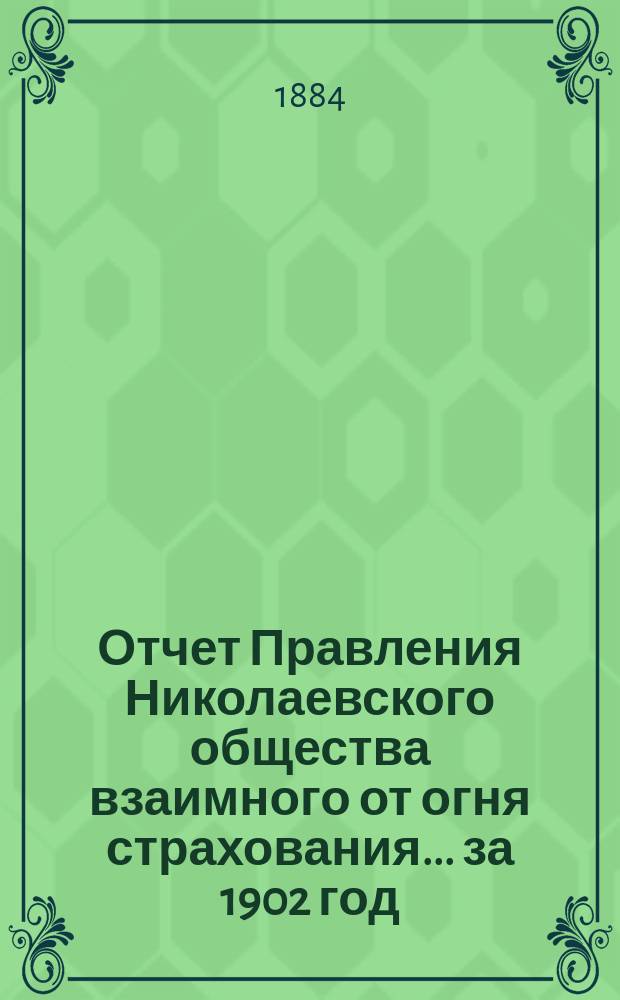 Отчет Правления Николаевского общества взаимного от огня страхования... ... за 1902 год