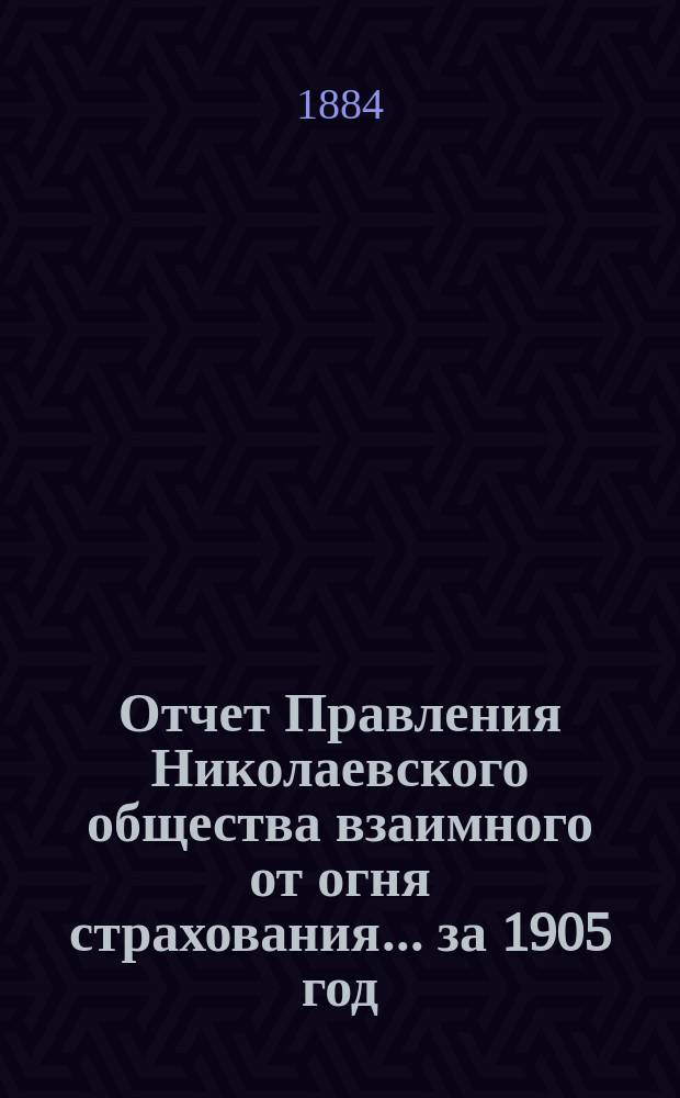 Отчет Правления Николаевского общества взаимного от огня страхования... ... за 1905 год