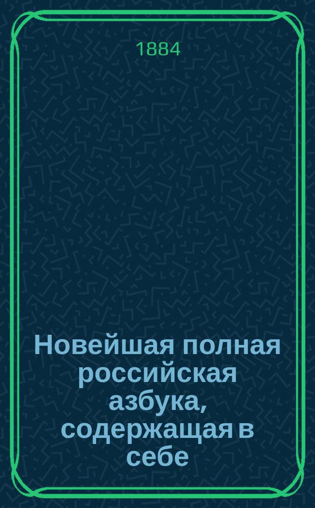 Новейшая полная российская азбука, содержащая в себе: молитвы, заповеди, нравоучительные басни и таблицу умножения