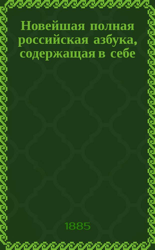 Новейшая полная российская азбука, содержащая в себе: молитвы, заповеди, нравоучительные басни и таблицу умножения