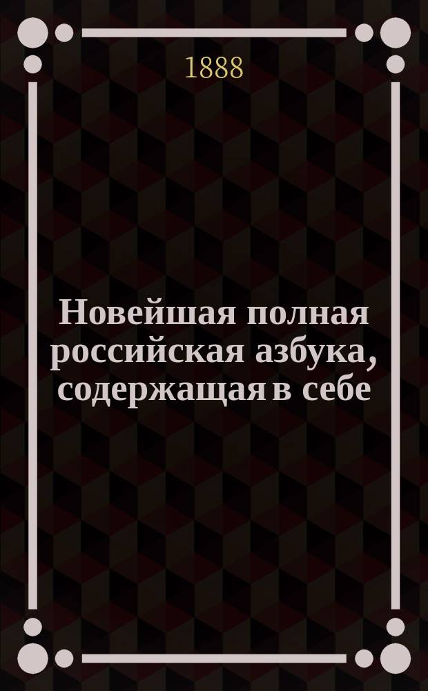 Новейшая полная российская азбука, содержащая в себе: молитвы, заповеди, нравоучительные басни и таблицу умножения