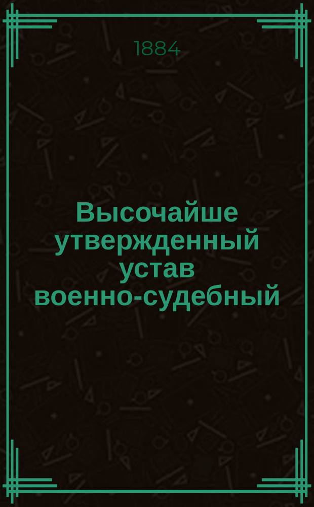 Высочайше утвержденный устав военно-судебный : Раздел 1. Раздел 1-3