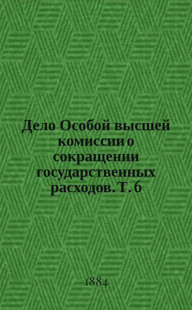 Дело Особой высшей комиссии о сокращении государственных расходов. Т. 6 : Сведения и переписка о сокращении расходов по остальным ведомствам и министерствам