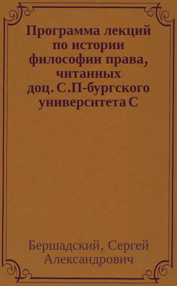 Программа лекций по истории философии права, читанных доц. С.П-бургского университета С.А. Бершадским, во втором полугодии 1883/84 акад. г.